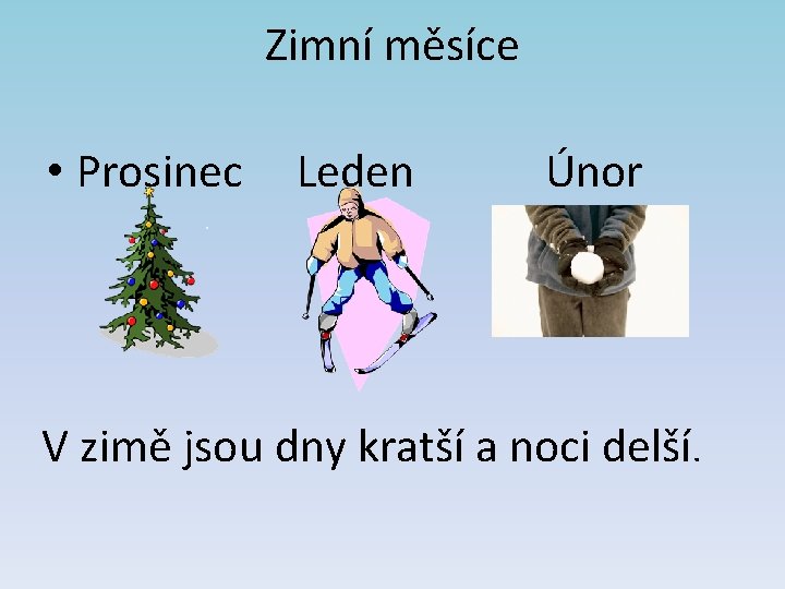 Zimní měsíce • Prosinec Leden Únor V zimě jsou dny kratší a noci delší.