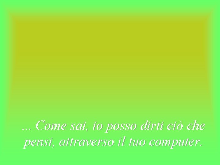 . . . Come sai, io posso dirti ciò che pensi, attraverso il tuo