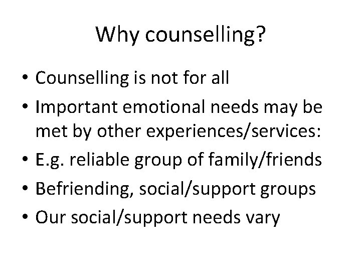 Why counselling? • Counselling is not for all • Important emotional needs may be