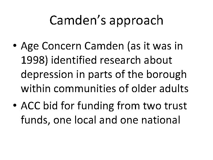 Camden’s approach • Age Concern Camden (as it was in 1998) identified research about