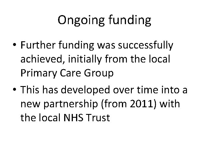 Ongoing funding • Further funding was successfully achieved, initially from the local Primary Care