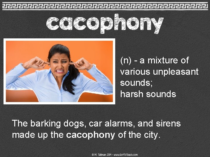(n) - a mixture of various unpleasant sounds; harsh sounds The barking dogs, car