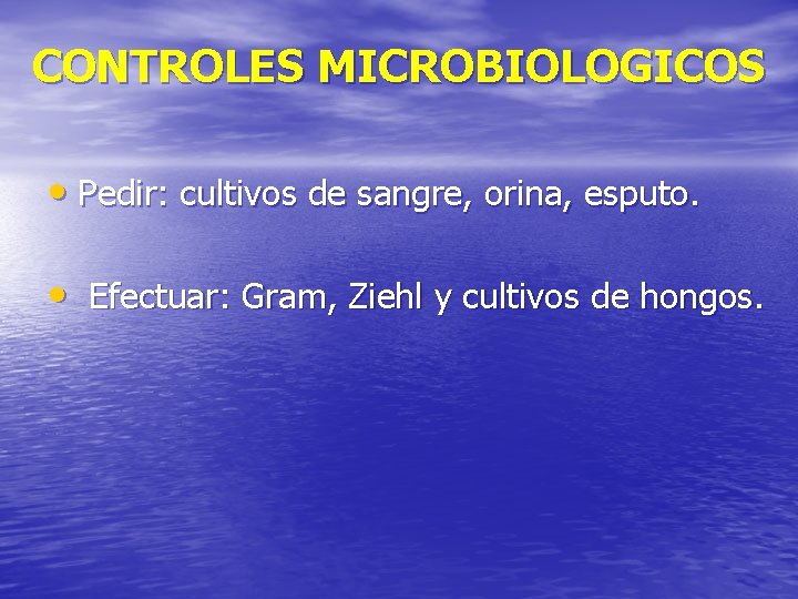 CONTROLES MICROBIOLOGICOS • Pedir: cultivos de sangre, orina, esputo. • Efectuar: Gram, Ziehl y