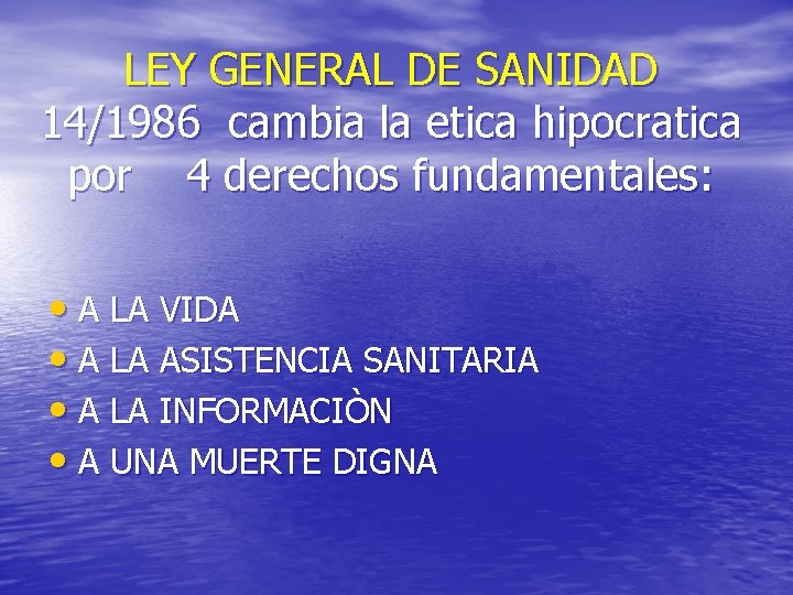 LEY GENERAL DE SANIDAD 14/1986 cambia la etica hipocratica por 4 derechos fundamentales: •