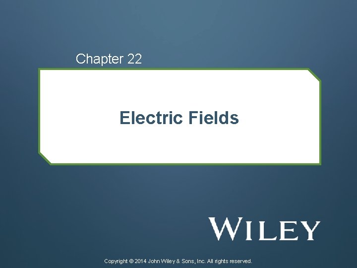 Chapter 22 Electric Fields Copyright © 2014 John Wiley & Sons, Inc. All rights
