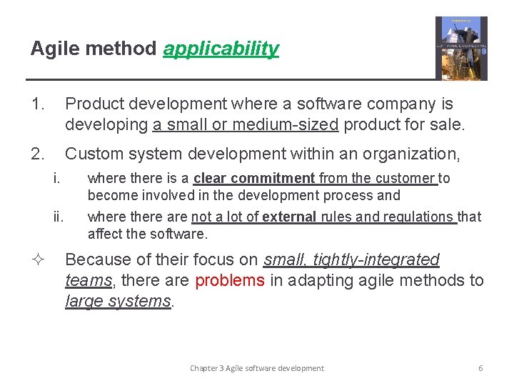 Agile method applicability 1. Product development where a software company is developing a small