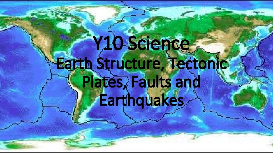 Y 10 Science Earth Structure, Tectonic Plates, Faults and Earthquakes 