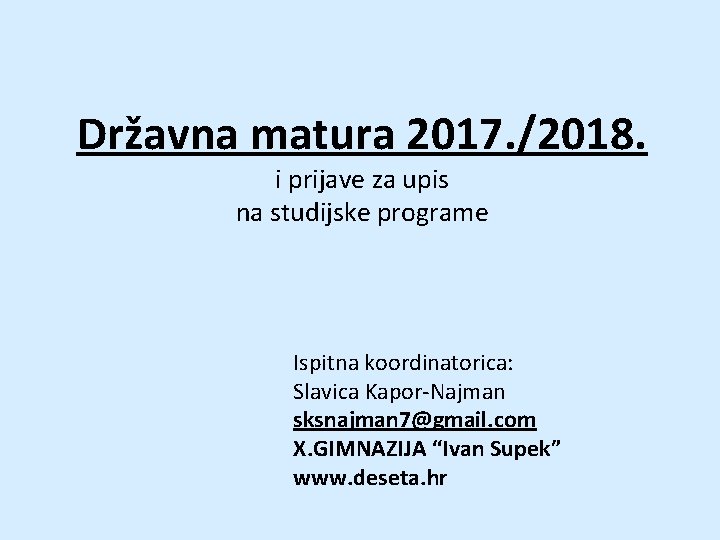 Državna matura 2017. /2018. i prijave za upis na studijske programe Ispitna koordinatorica: Slavica