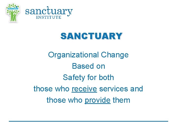 SANCTUARY Organizational Change Based on Safety for both those who receive services and those