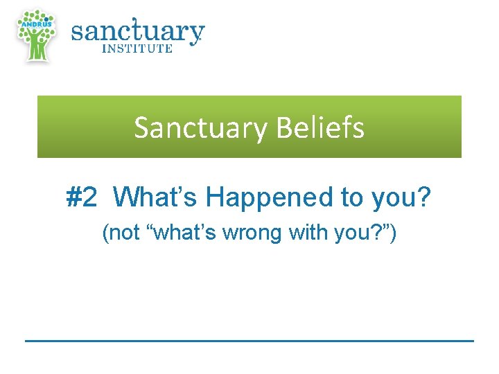 Sanctuary Beliefs #2 What’s Happened to you? (not “what’s wrong with you? ”) 