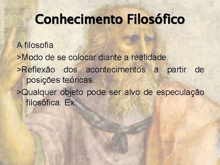 Conhecimento Filosófico A filosofia >Modo de se colocar diante a realidade. >Reflexão dos acontecimentos