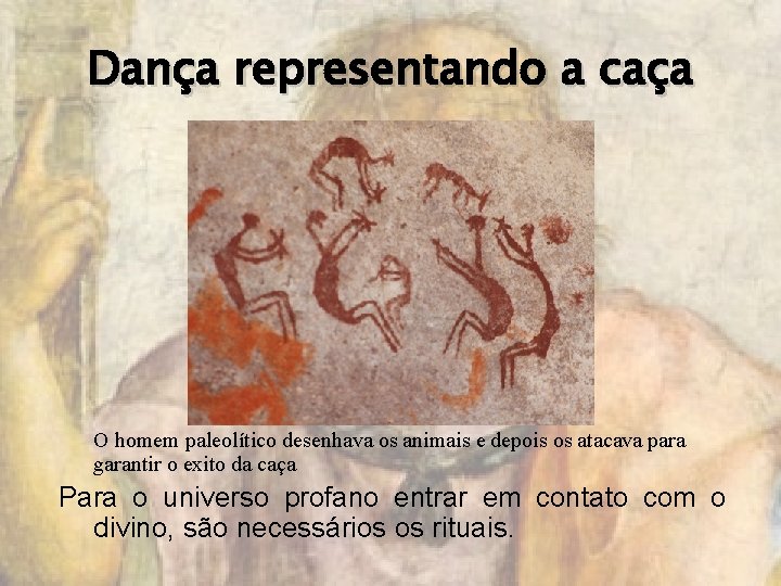 Dança representando a caça O homem paleolítico desenhava os animais e depois os atacava