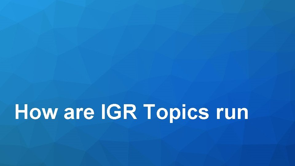 How are IGR Topics run 