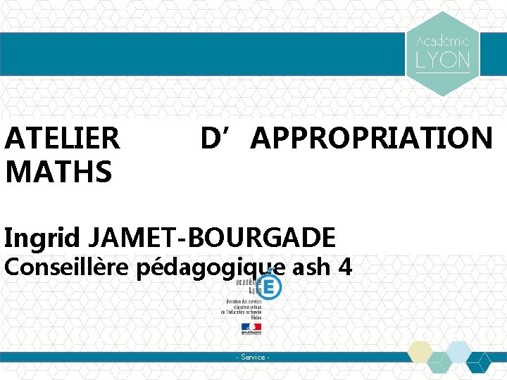 ATELIER MATHS D’APPROPRIATION Ingrid JAMET-BOURGADE Conseillère pédagogique ash 4 - Service - 