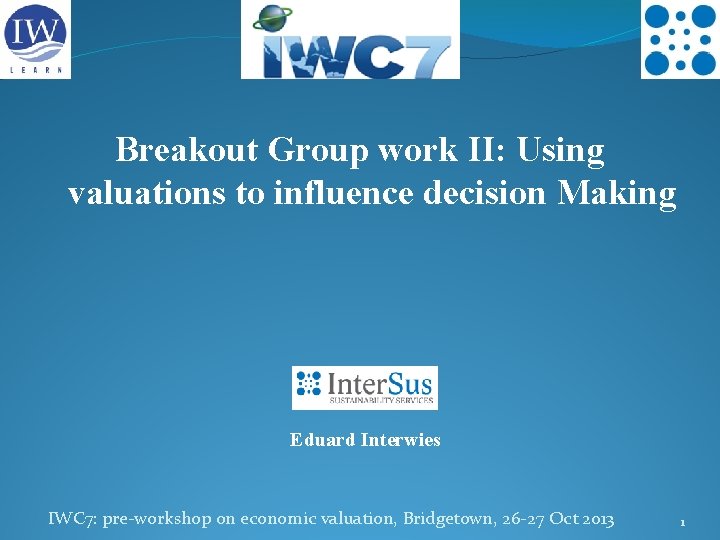 Breakout Group work II: Using valuations to influence decision Making Eduard Interwies IWC 7:
