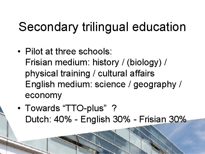 Secondary trilingual education • Pilot at three schools: Frisian medium: history / (biology) /