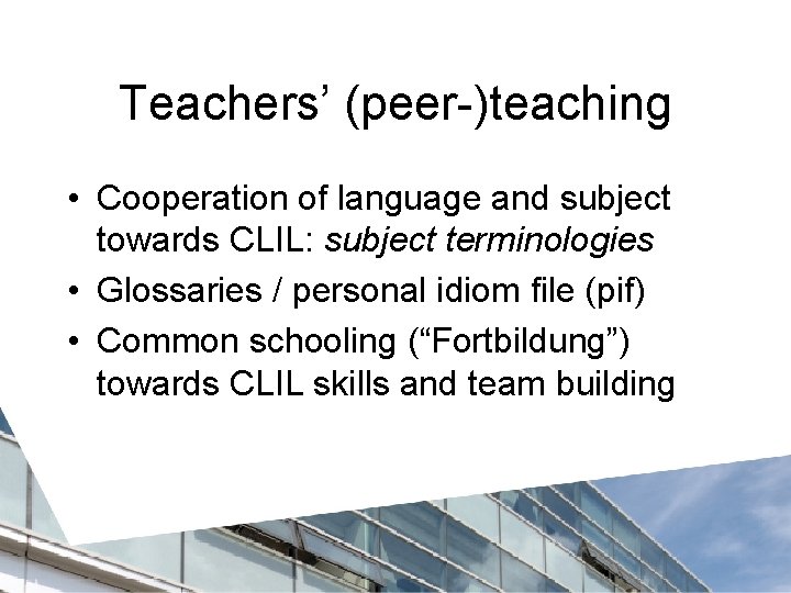 Teachers’ (peer-)teaching • Cooperation of language and subject towards CLIL: subject terminologies • Glossaries