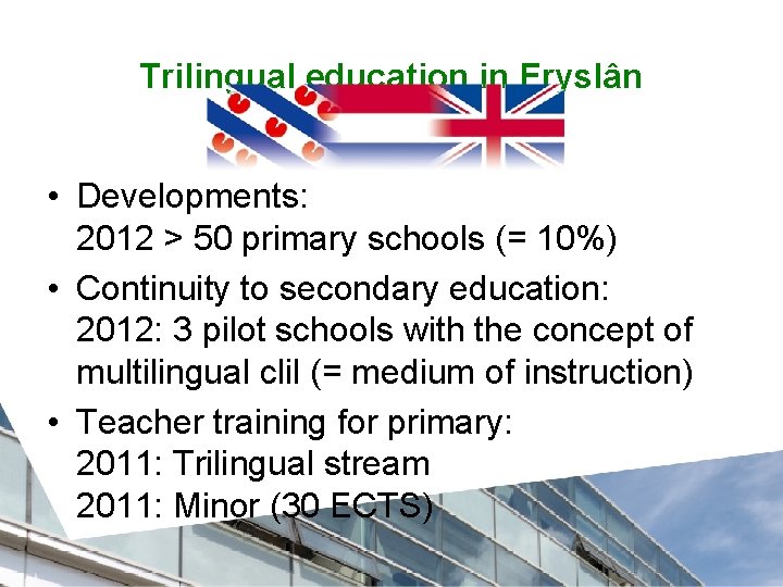 Trilingual education in Fryslân • Developments: 2012 > 50 primary schools (= 10%) •