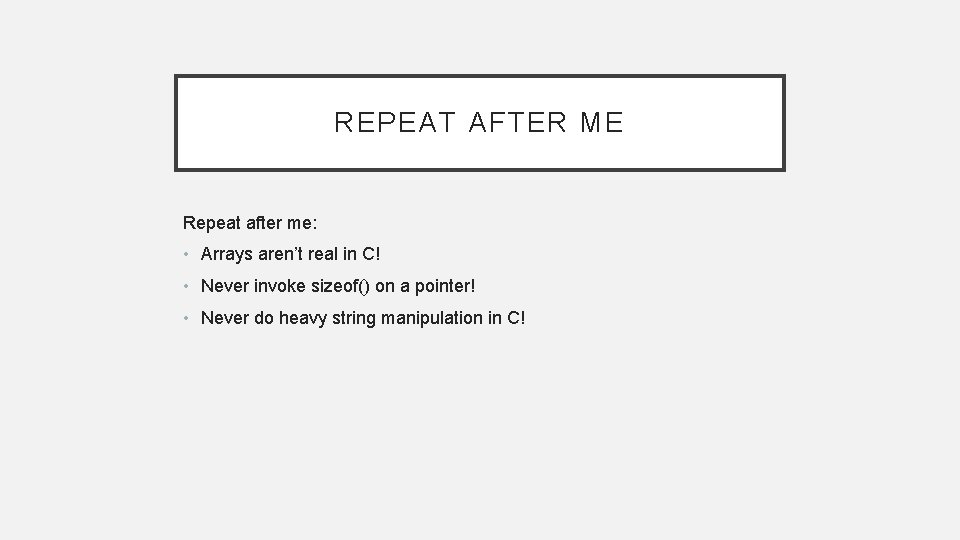 REPEAT AFTER ME Repeat after me: • Arrays aren’t real in C! • Never