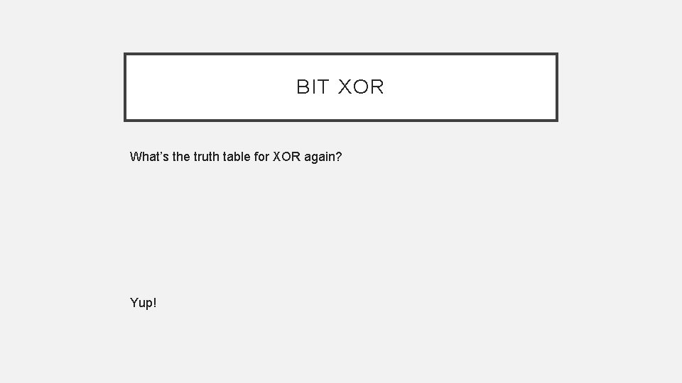 BIT XOR What’s the truth table for XOR again? Yup! 