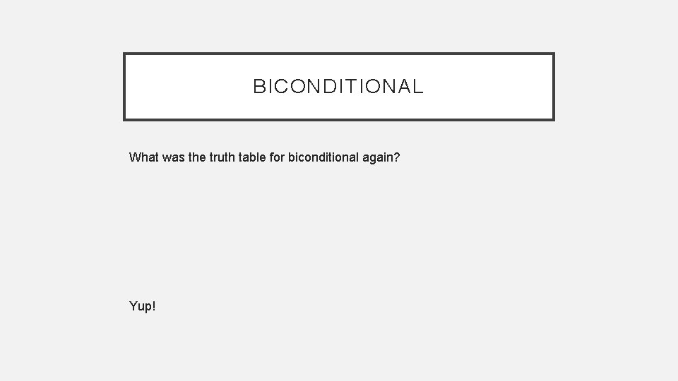 BICONDITIONAL What was the truth table for biconditional again? Yup! 