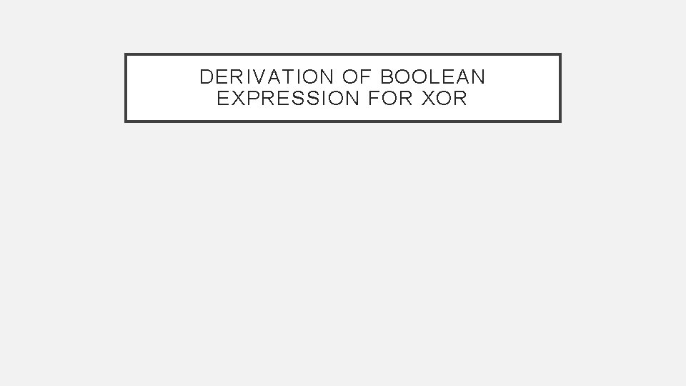 DERIVATION OF BOOLEAN EXPRESSION FOR XOR 