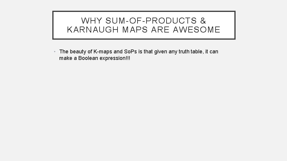 WHY SUM-OF-PRODUCTS & KARNAUGH MAPS ARE AWESOME • The beauty of K-maps and So.