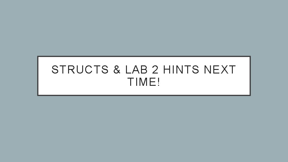 STRUCTS & LAB 2 HINTS NEXT TIME! 