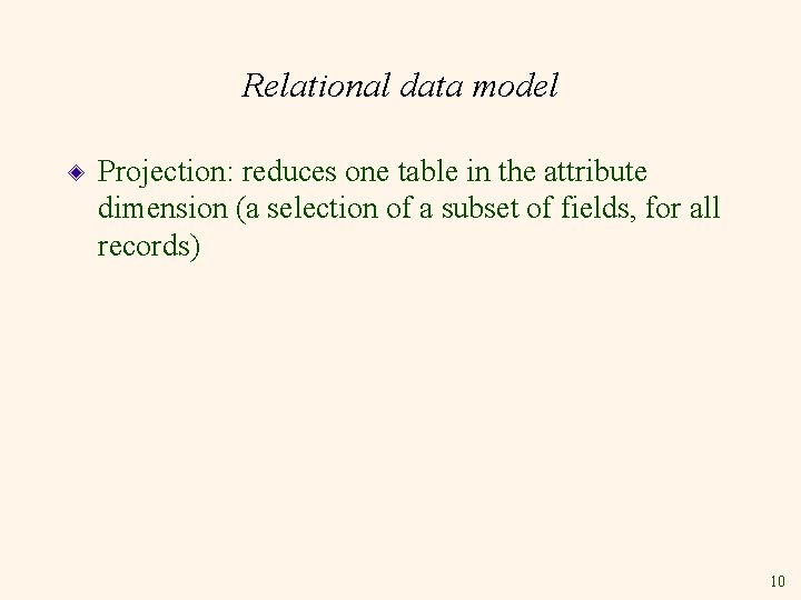 Relational data model Projection: reduces one table in the attribute dimension (a selection of