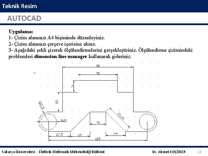 Teknik Resim AUTOCAD Uygulama: 1 - Çizim alanınızı A 4 biçiminde düzenleyiniz. 2 -