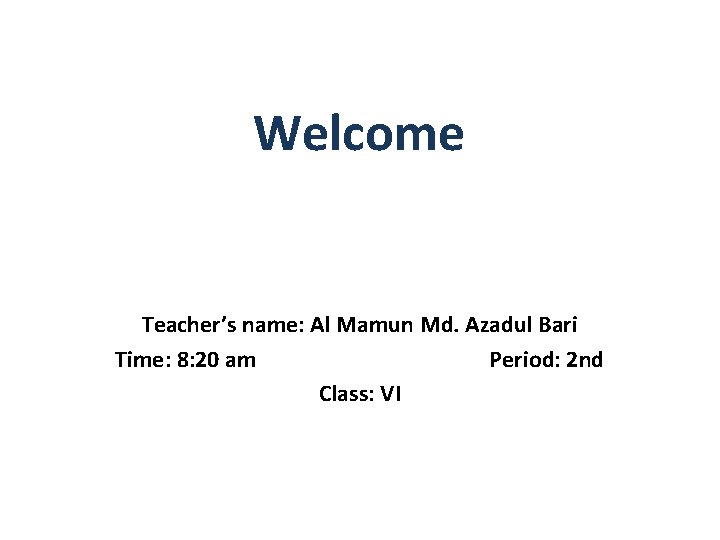 Welcome Teacher’s name: Al Mamun Md. Azadul Bari Time: 8: 20 am Period: 2