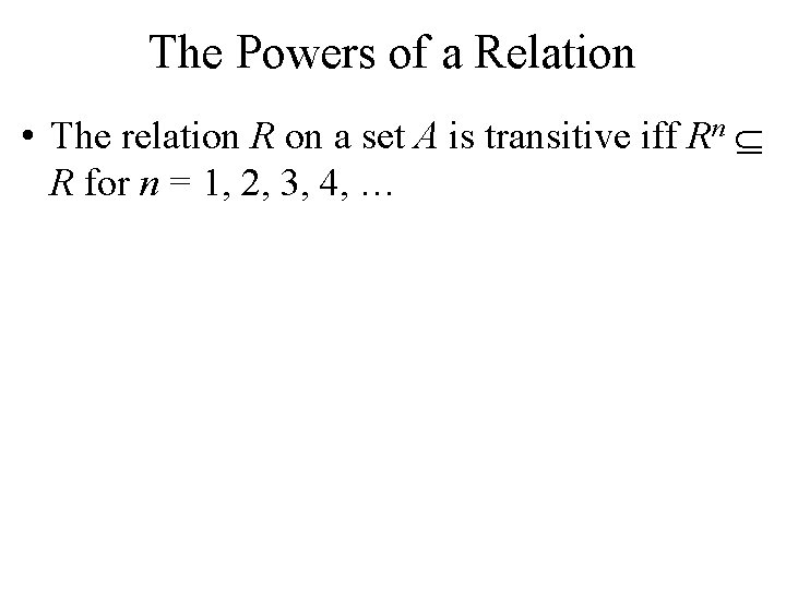 The Powers of a Relation • The relation R on a set A is