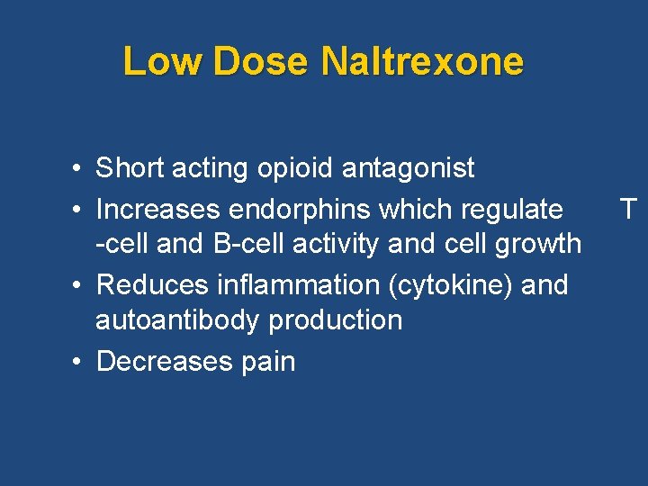 Low Dose Naltrexone • Short acting opioid antagonist • Increases endorphins which regulate T Low Dose Naltrexone • Short acting opioid antagonist • Increases endorphins which regulate T