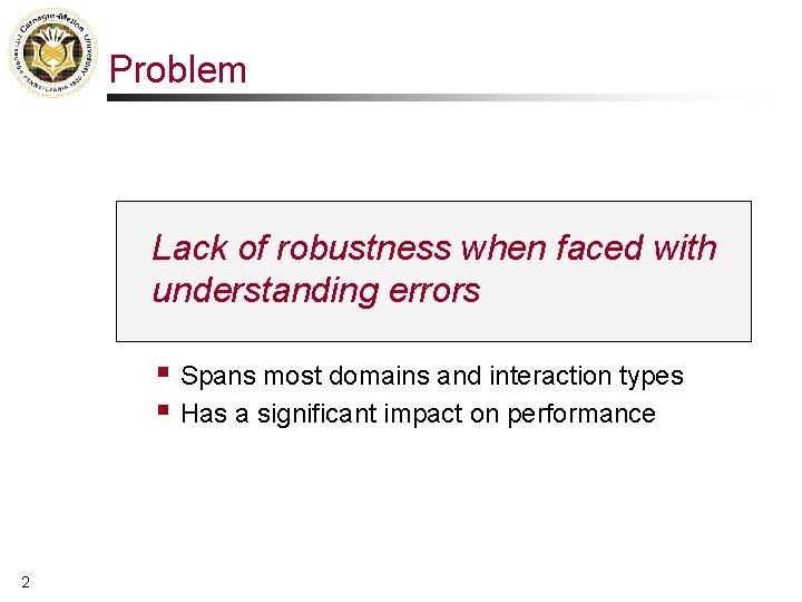 Problem Lack of robustness when faced with understanding errors § Spans most domains and