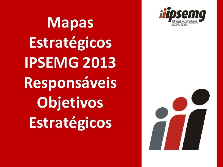 Mapas Estratégicos IPSEMG 2013 Responsáveis Objetivos Estratégicos 