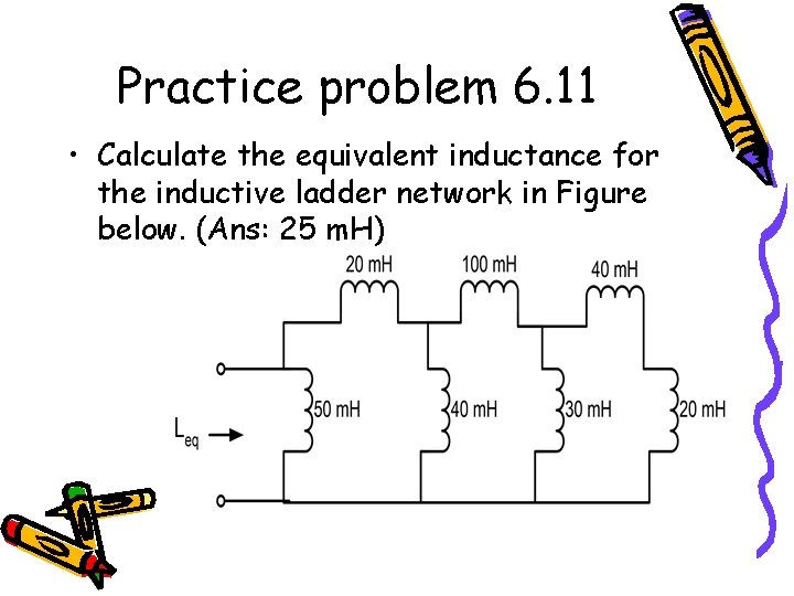 Practice problem 6. 11 • Calculate the equivalent inductance for the inductive ladder network