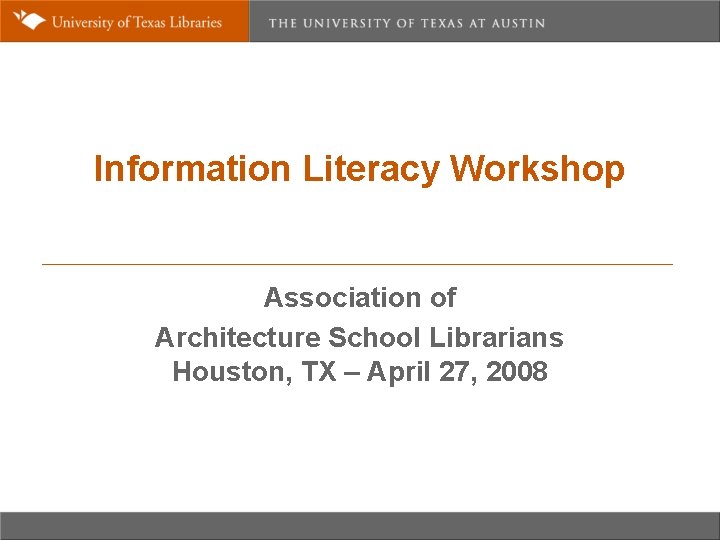 Information Literacy Workshop Association of Architecture School Librarians Houston, TX – April 27, 2008