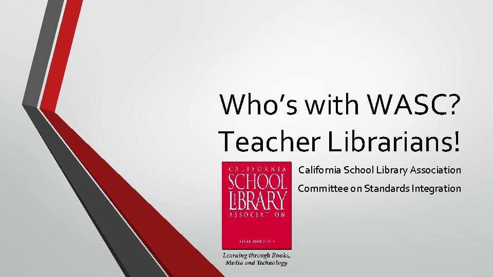 Who’s with WASC? Teacher Librarians! California School Library Association Committee on Standards Integration 