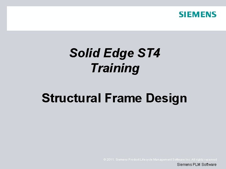 Solid Edge ST 4 Training Structural Frame Design © 2011. Siemens Product Lifecycle Management