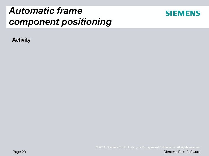 Automatic frame component positioning Activity © 2011. Siemens Product Lifecycle Management Software Inc. All