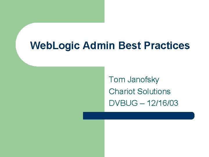 Web. Logic Admin Best Practices Tom Janofsky Chariot Solutions DVBUG – 12/16/03 