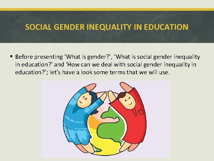 SOCIAL GENDER INEQUALITY IN EDUCATION § Before presenting ‘What is gender? ’, ‘What is