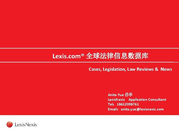 Lexis. com® 全球法律信息数据库 Cases, Legislation, Law Reviews & News Anita Yue 岳亭 Lexis. Nexis