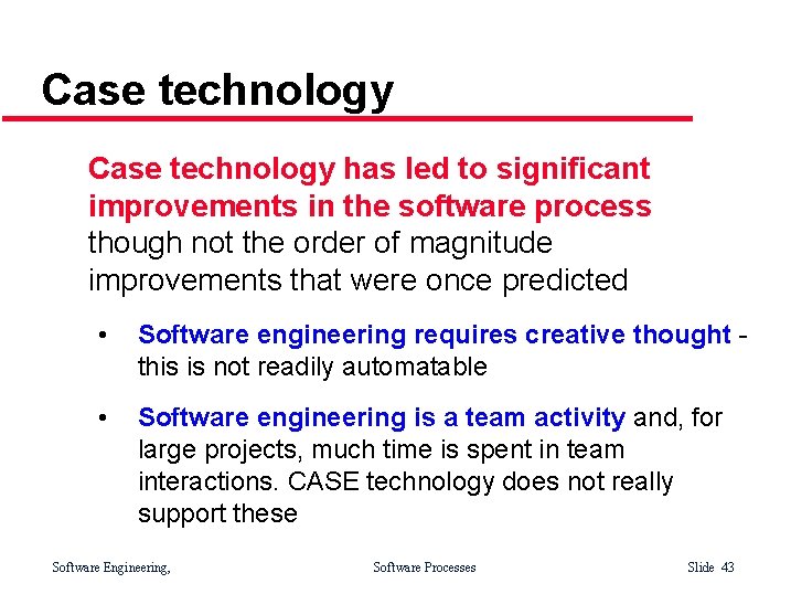 Case technology has led to significant improvements in the software process though not the