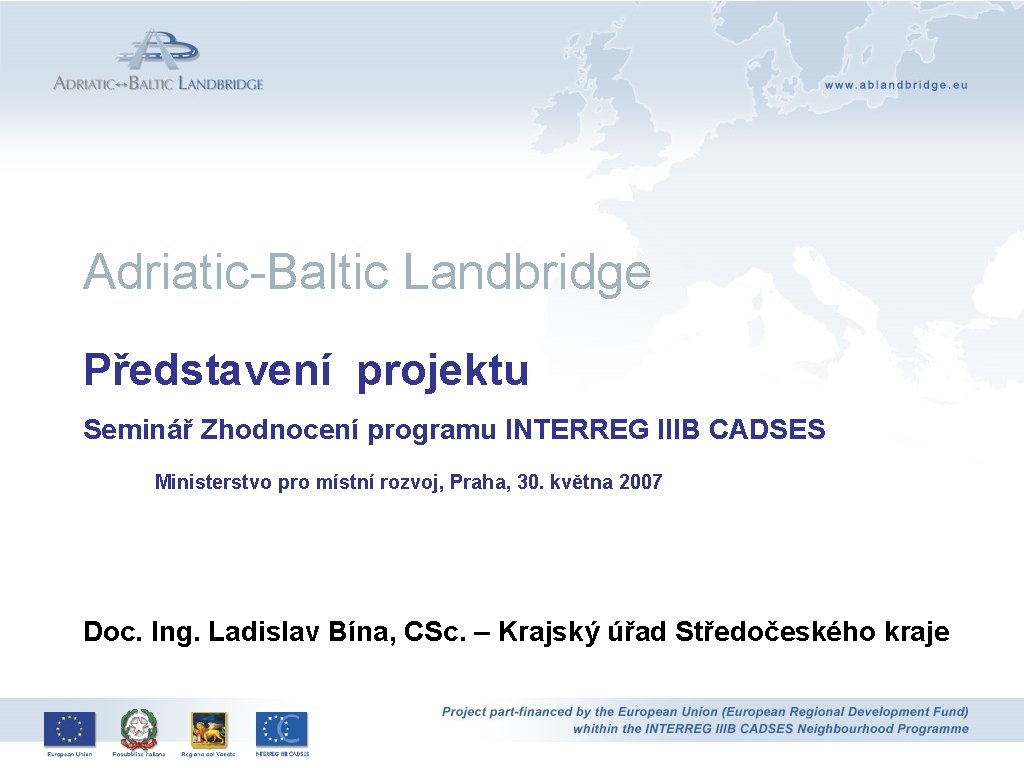Představení projektu Adriatic-Baltic Landbridge Představení projektu Seminář Zhodnocení programu INTERREG IIIB CADSES Ministerstvo pro