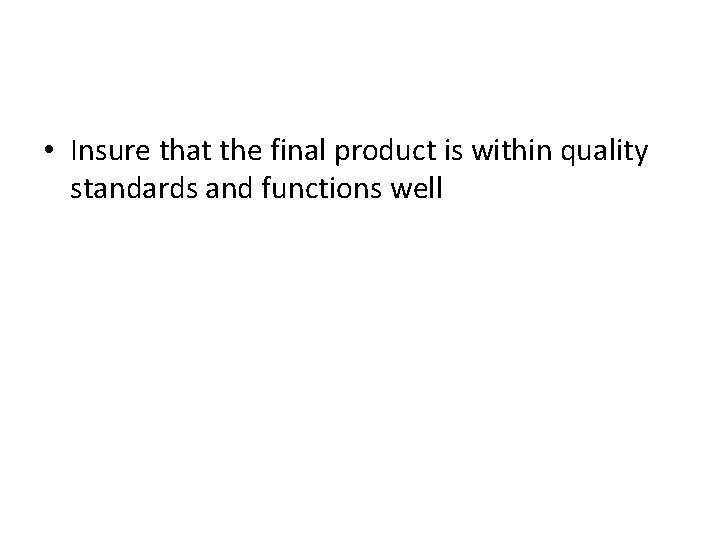  • Insure that the final product is within quality standards and functions well