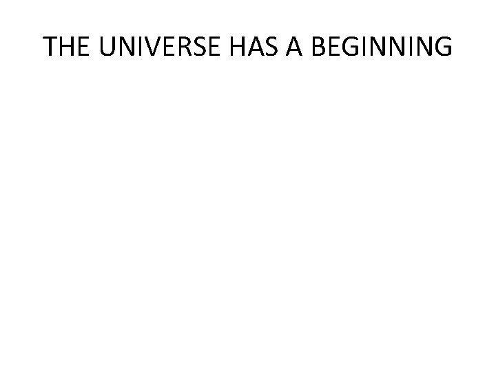 THE UNIVERSE HAS A BEGINNING 