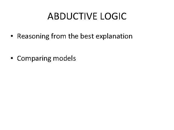 ABDUCTIVE LOGIC • Reasoning from the best explanation • Comparing models 