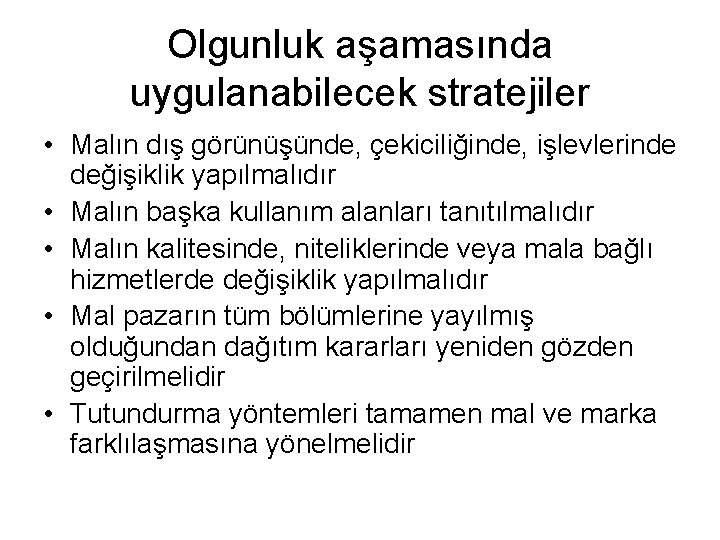 Olgunluk aşamasında uygulanabilecek stratejiler • Malın dış görünüşünde, çekiciliğinde, işlevlerinde değişiklik yapılmalıdır • Malın
