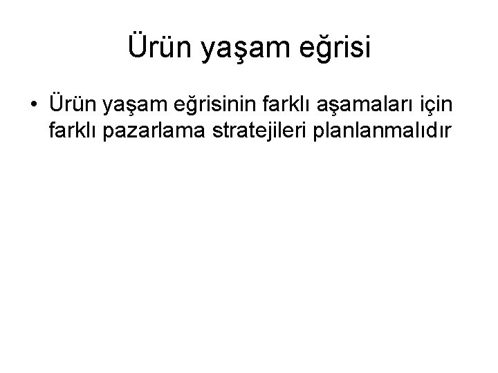 Ürün yaşam eğrisi • Ürün yaşam eğrisinin farklı aşamaları için farklı pazarlama stratejileri planlanmalıdır